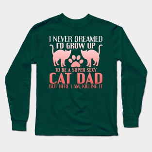 "I Never Dreamed I'd Grow Up To Be A Super Sexy Cat Dad, But Here I Am, Killing It" Long Sleeve T-Shirt